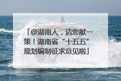 @湖南人，请您献一策！湖南省“十五五”规划编制征求意见啦