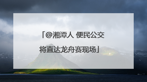 @湘潭人 便民公交将直达龙舟赛现场