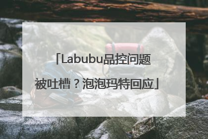 Labubu品控问题被吐槽？泡泡玛特回应