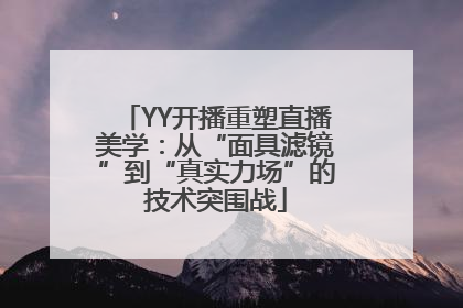 YY开播重塑直播美学：从“面具滤镜”到“真实力场”的技术突围战